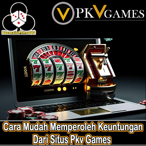 Cara Mudah Memperoleh Keuntungan Dari Situs Pkv Games