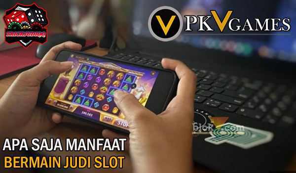 Apa Saja Manfaat Bermain Judi Slot