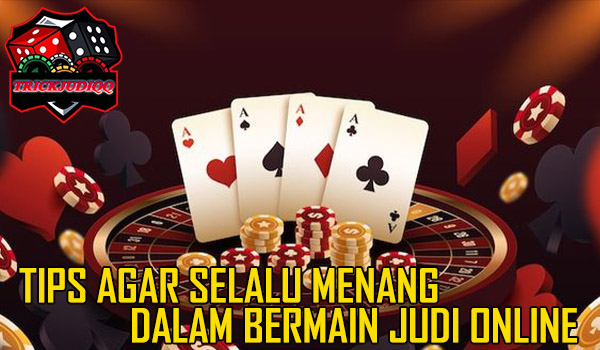 Tips Agar Selalu Menang Dalam Bermain Judi Online?